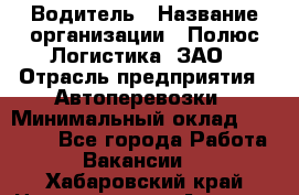 Водитель › Название организации ­ Полюс Логистика, ЗАО › Отрасль предприятия ­ Автоперевозки › Минимальный оклад ­ 45 000 - Все города Работа » Вакансии   . Хабаровский край,Николаевск-на-Амуре г.